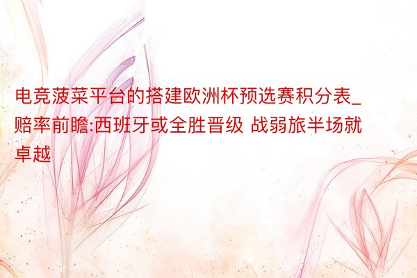 电竞菠菜平台的搭建欧洲杯预选赛积分表_赔率前瞻:西班牙或全胜晋级 战弱旅半场就卓越