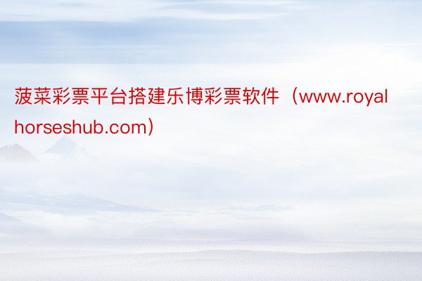 菠菜彩票平台搭建乐博彩票软件（www.royalhorseshub.com）