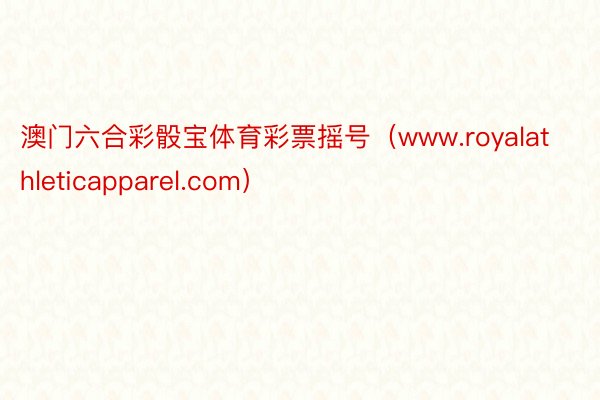 澳门六合彩骰宝体育彩票摇号（www.royalathleticapparel.com）
