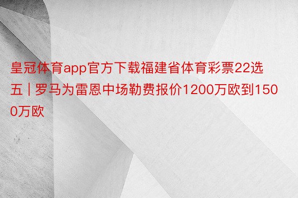皇冠体育app官方下载福建省体育彩票22选五 | 罗马为雷恩中场勒费报价1200万欧到1500万欧