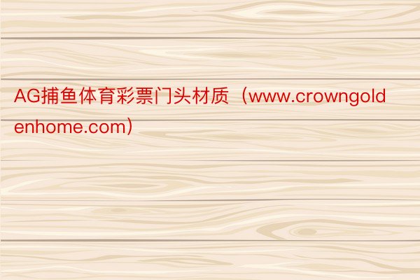 AG捕鱼体育彩票门头材质（www.crowngoldenhome.com）