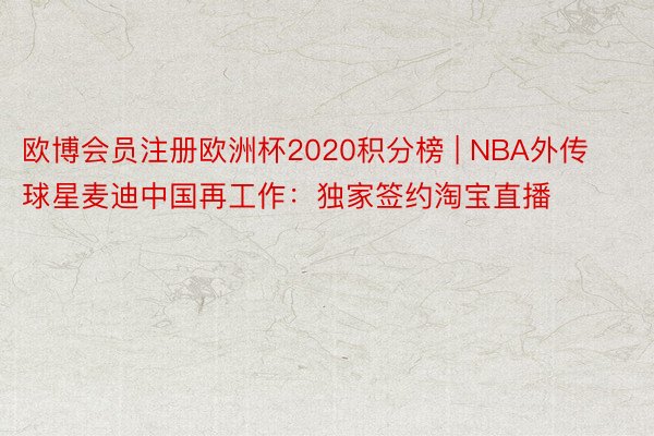 欧博会员注册欧洲杯2020积分榜 | NBA外传球星麦迪中国再工作：独家签约淘宝直播