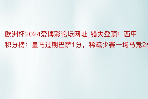 欧洲杯2024爱博彩论坛网址_错失登顶！西甲积分榜：皇马过期巴萨1分，稀疏少赛一场马竞2分