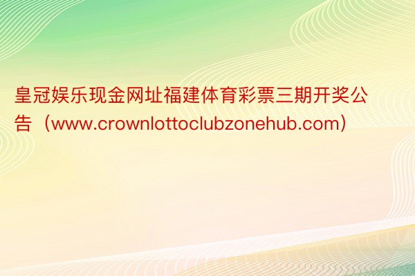 皇冠娱乐现金网址福建体育彩票三期开奖公告（www.crownlottoclubzonehub.com）