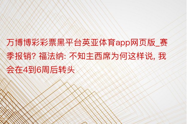 万博博彩彩票黑平台英亚体育app网页版_赛季报销? 福法纳: 不知主西席为何这样说, 我会在4到6周后转头