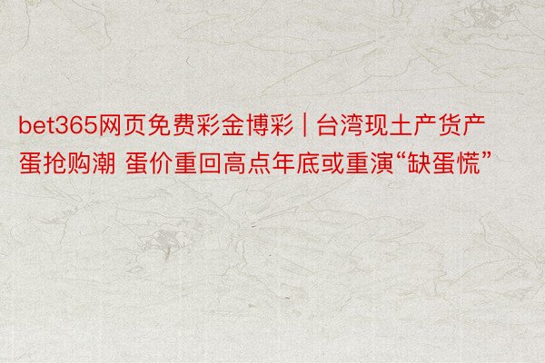 bet365网页免费彩金博彩 | 台湾现土产货产蛋抢购潮 蛋价重回高点年底或重演“缺蛋慌”
