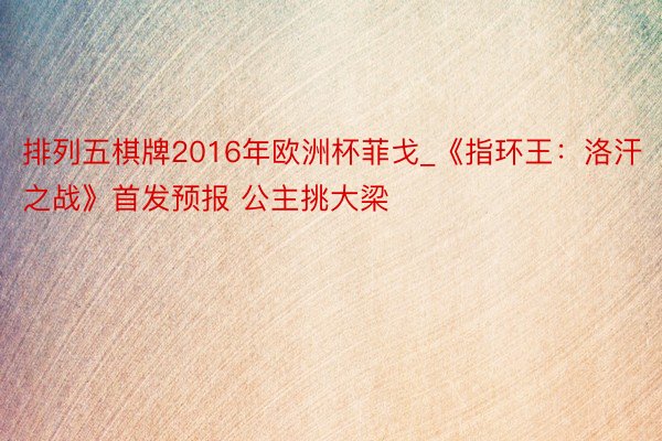 排列五棋牌2016年欧洲杯菲戈_《指环王：洛汗之战》首发预报 公主挑大梁