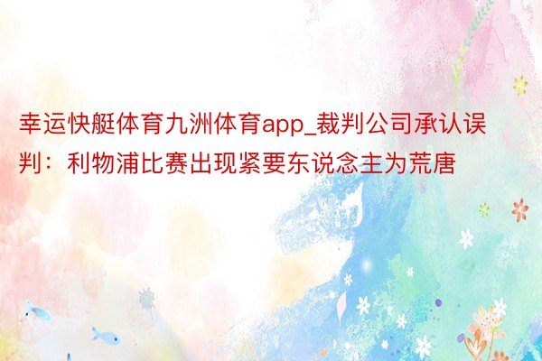 幸运快艇体育九洲体育app_裁判公司承认误判：利物浦比赛出现紧要东说念主为荒唐